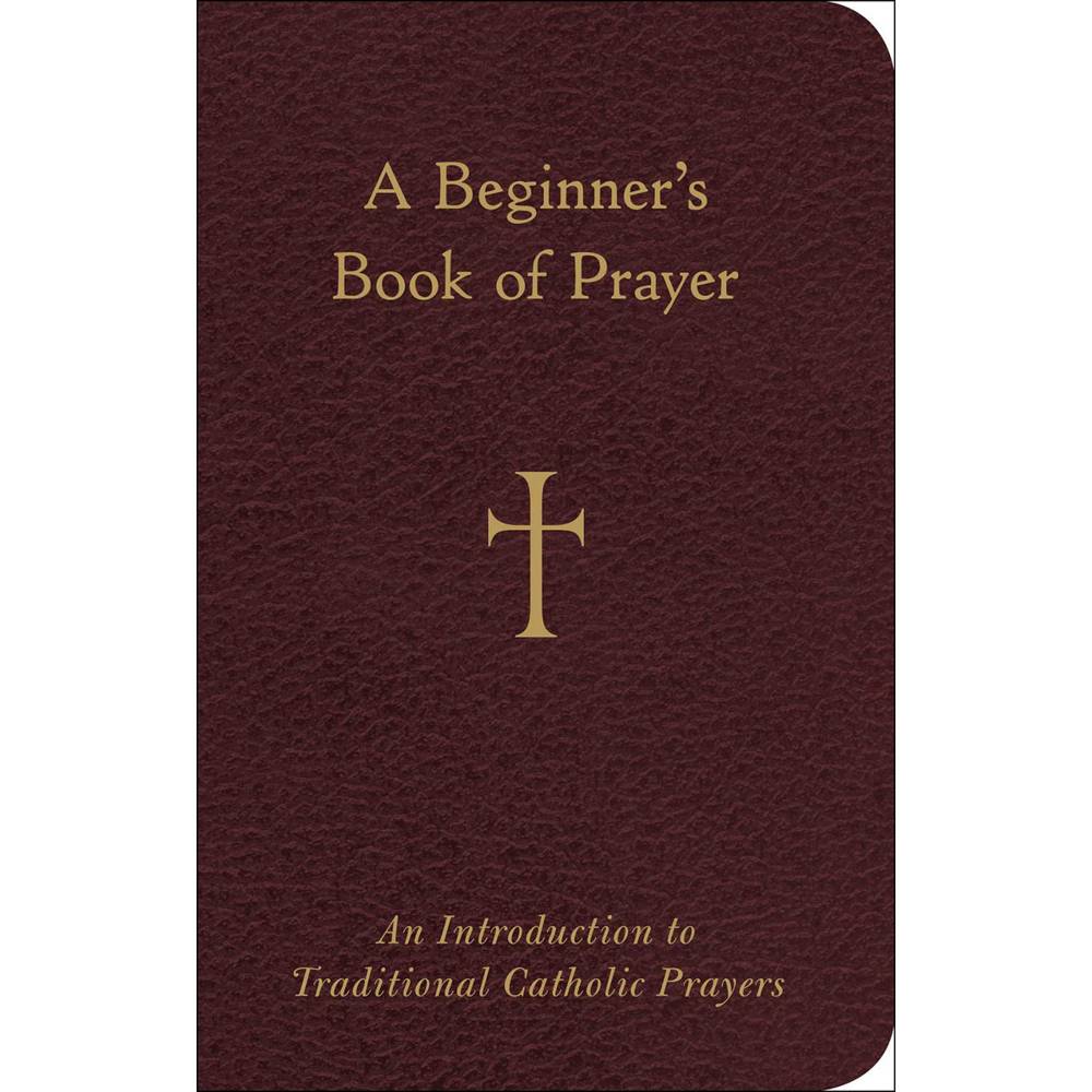 A Beginner's Book of Prayer An Introduction to Traditional Catholic Prayers
