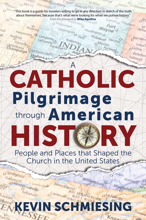 A Catholic Pilgrimage through American History People and Places that Shaped the Church in the United States Author: Kevin Schmiesing Foreword by: Mike Aquilina
