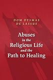 Abuses in the Religious Life and the Path to Healing BY DYSMAS DE LASSUS