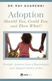 Adoption: Should You, Could You, and Then What? Straight Answers from a Psychologist and Adoptive Father of Ten by Dr. Ray Guarendi