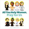 All You Holy Women, Pray for Us 