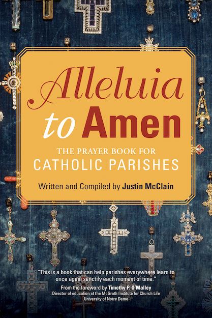 Alleluia to Amen The Prayer Book for Catholic Parishes   Author: Justin McClain  Foreword by: Timothy P. O'Malley  Price: $19.95  Format: Paperback  Pages: 224  Trim size: 6 x 9 inches  ISBN: 978-1-59471-927-1