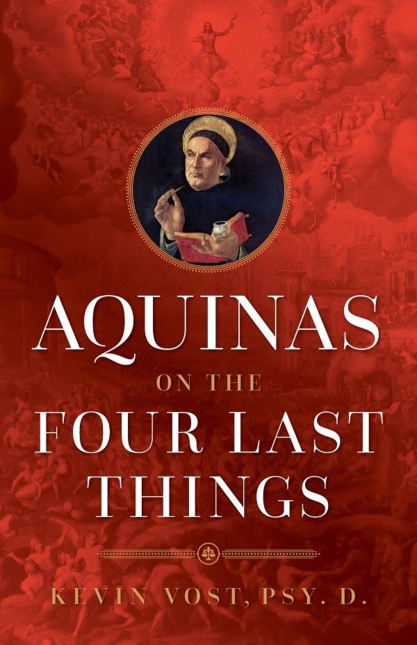 Aquinas on the Four Last Things Everything You Need To Know About Death, Judgment, Heaven, and Hell by Kevin Vost, Psy. D.
