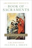 Archbishop Sheen’s Book of Sacraments: An Anthology by Archbishop Fulton J. Sheen