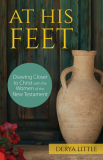 At His Feet: Drawing Closer to Christ with the Women of the New Testament by Derya Little