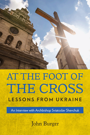 At the Foot of the Cross Lessons from Ukraine An Interview with Archbishop Sviatoslav Shevchuk   John Burger