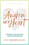 Awaken My Heart, 52 Weeks of Giving Thanks and Loving Abundantly: A Yearly Devotional for Women