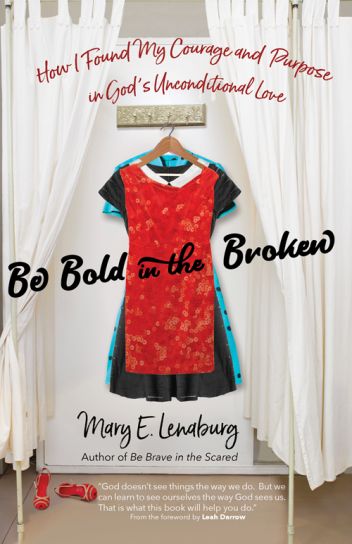Be Bold in the Broken How I Found My Courage and Purpose in God's Unconditional Love Author: Mary E. Lenaburg Foreword by: Leah Darrow
