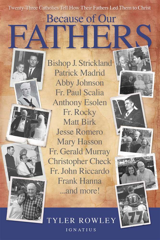 Because of Our Fathers Twenty-Three Catholics Tell How Their Fathers Led Them to Christ By: Tyler Rowley