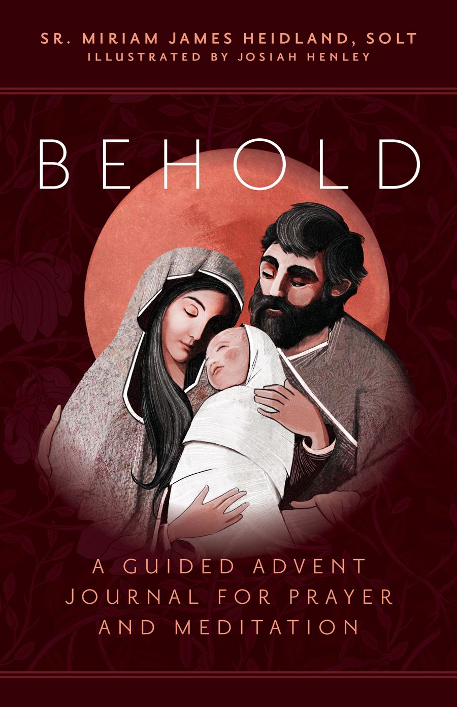 Behold A Guided Advent Journal for Prayer and Meditation Author: Sr. Miriam James Heidland, SOLT Illustrated by: Josiah Henley