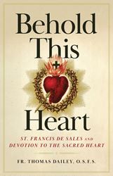 Behold This Heart St. Francis de Sales and Devotion to the Sacred Heart by Fr. Thomas F. Dailey, O.S.F.S