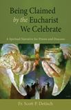 Being Claimed by the Eucharist We Celebrate A Spiritual Narrative for Priests and Deacons Scott P. Detisch