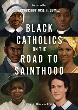 Black Catholics on the Road to Sainthood Michael R. Heinlein, Editor