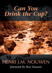 Can You Drink the Cup? Author: Henri J. M. Nouwen Foreword by: Ron Hansen