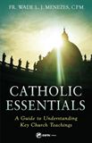 Catholic Essentials A Guide to Understanding Key Church Teachings by Fr. Wade Menezes