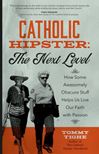 Catholic Hipster: The Next Level How Some Awesomely Obscure Stuff Helps Us Live Our Faith with Passion