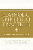 Catholic Spiritual Practices A Treasury of Old and New Edited by Colleen Griffith and Thomas Groome