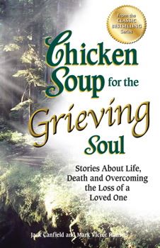 Chicken Soup for the Grieving Soul Stories About Life, Death and Overcoming the Loss of a Loved One