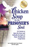 Chicken Soup for the Prisoners Soul 101 Stories to Open the Heart and Rekindle the Spirit of Hope, Healing and Forgiveness