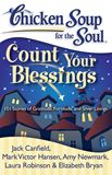 Chicken Soup for the Soul: Count Your Blessings 101 Stories of Gratitude, Fortitude, and Silver Linings By Jack Canfield, Mark Victor Hansen, Amy Newmark, Laura Robinson and Elizabeth Bryan