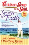 Chicken Soup for the Soul: Stories of Faith Inspirational Stories of Hope, Devotion, Faith and Miracles By Jack Canfield, Mark Victor Hansen and Amy Newmark