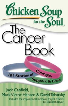 Chicken Soup for the Soul: The Cancer Book 101 Stories of Courage, Support & Love