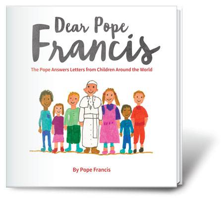 Dear Pope Francis, The Pope Answers Letters from children from Around the World