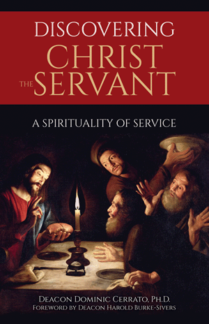 Discovering Christ the Servant A Spirituality of Service   Deacon Dominic Cerrato, Ph.D.