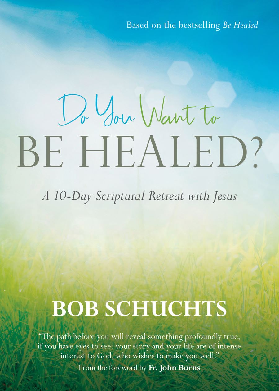 Do You Want to Be Healed? A 10-Day Scriptural Retreat with Jesus Author: Bob Schuchts Foreword by: Fr. John Burns