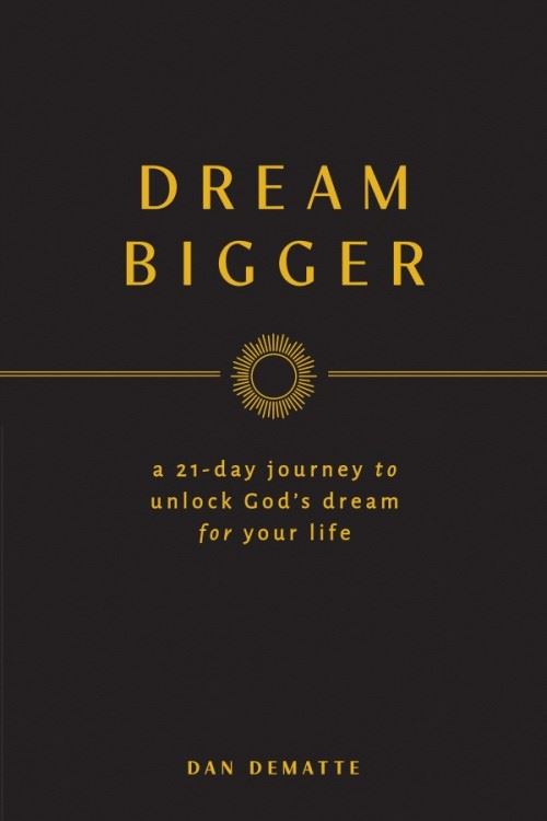 Dream Bigger A 21-Day Journey to Unlock God's Dream for Your Life by Dan DeMatte