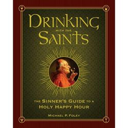 Drinking with the Saints: The Sinners Guide to a Holy Happy Hour