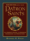 Drinking with Your Patron Saints The Sinners Guide to Honoring Namesakes and Protectors Author: Michael P. Foley