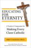 Educating for Eternity A Teachers Companion for Making Every Class Catholic   Brett Salkeld, Ph.D.