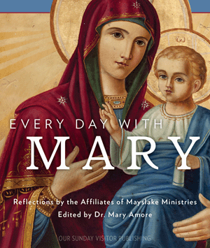 Every Day with Mary Reflections by the Affiliates of Mayslake Ministries 