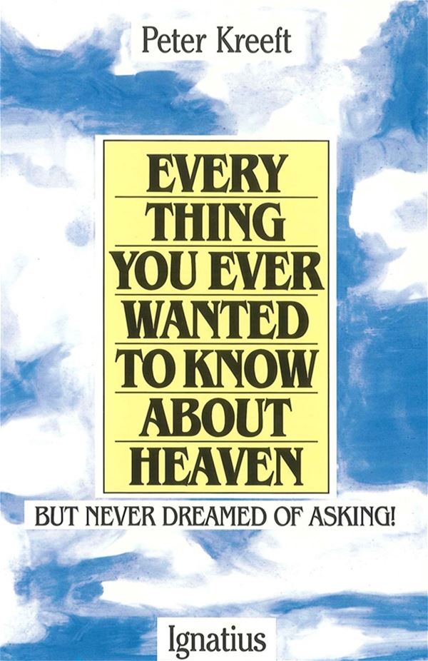 Everything You Ever Wanted to Know About Heaven But Never Dreamed of Asking By: Peter Kreeft