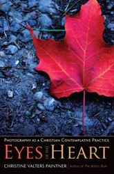 Eyes of the Heart Photography as a Christian Contemplative Practice Author: Christine Valters Paintner