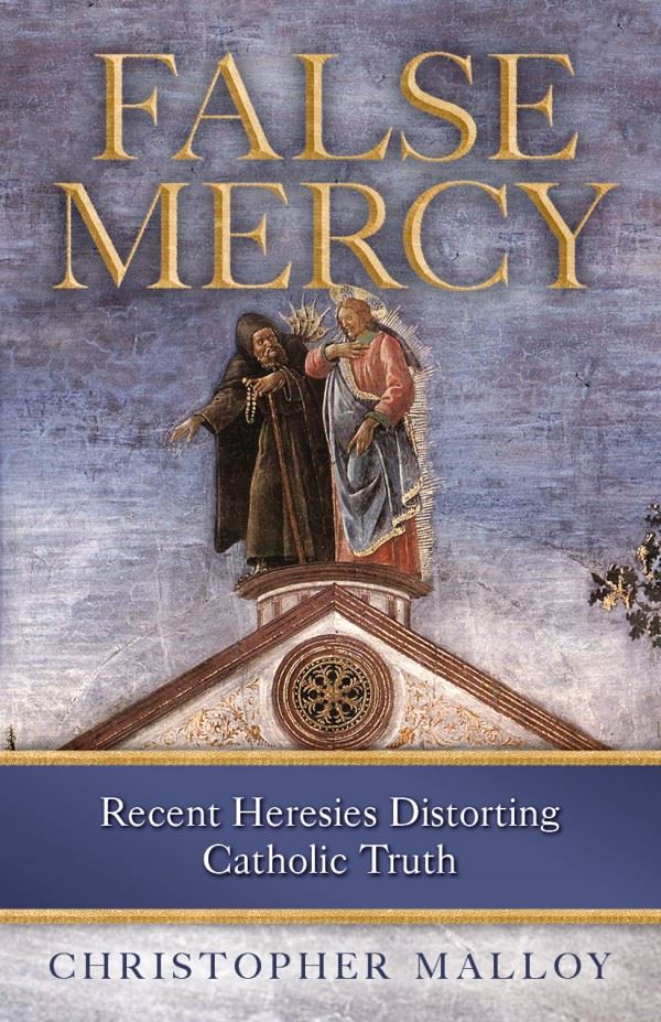 False Mercy: Recent Heresies Distorting Catholic Truth by Christopher Malloy