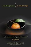Finding God in All Things A Companion to the Spiritual Exercises of St. Ignatius Author: William A. Barry, S.J.
