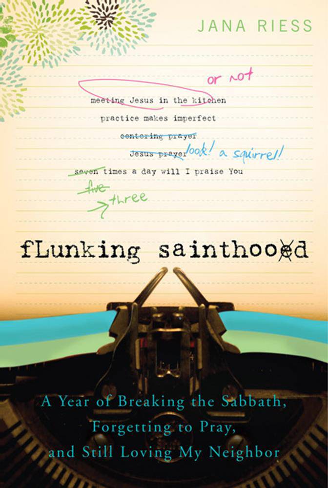 Flunking Sainthood: A Year of Breaking the Sabbath, Forgetting to Pray and Still Loving My Neighbor
