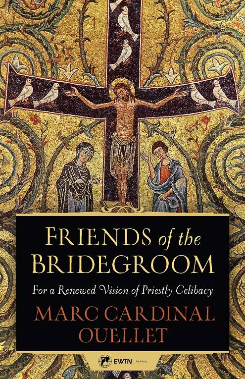 Friends of the Bridegroom For a Renewed Vision of Priestly Celibacy by Marc Cardinal Ouellet