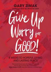 Give Up Worry for Good! 8 Weeks to Hopeful Living and Lasting Peace Author: Gary Zimak