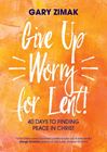Give Up Worry for Lent! 40 Days to Finding Peace in Christ