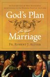 God’s Plan For Your Marriage An Exploration of Holy Matrimony from Genesis to the Wedding Feast of the Lamb by Fr. Robert J. Altier