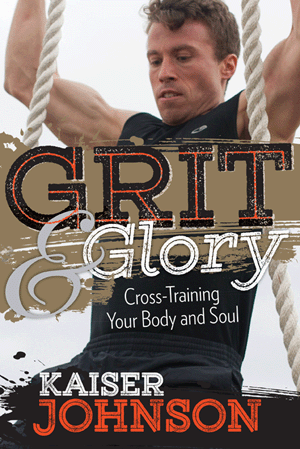 Grit & Glory Cross Training Your Body and Soul by Kaiser Johnson