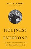 Holiness for Everyone The Practical Spirituality of St. Josemaria Escriva by Eric Sammons