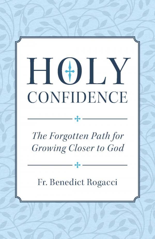 Holy Confidence The Forgotten Path for Growing Closer to God by Fr. Benedict Rogacci