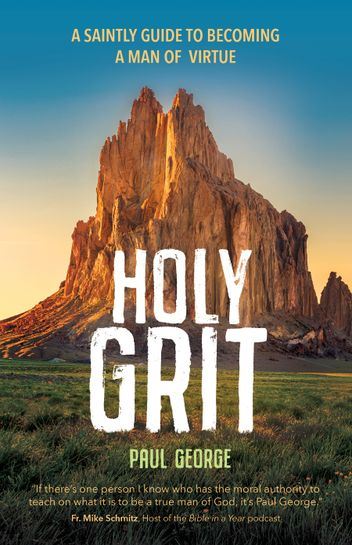Holy Grit A Saintly Guide to Becoming a Man of Virtue Author: Paul George