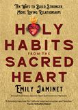 Holy Habits from the Sacred Heart Ten Ways to Build Stronger, More Loving Relationships Author: Emily Jaminet
