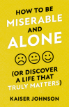 How To Be Miserable and Alone (or Discover a Life That Truly Matters) 
