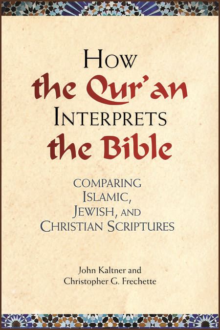 How the Qur'an Interprets the Bible: Comparing Islamic, Jewish, and Christian Scriptures by John Kaltner and Christopher G. Frechette
